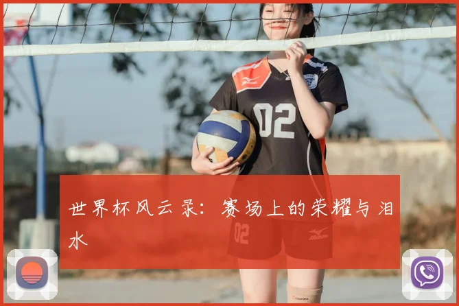 世界杯风云录:赛场上的荣耀与泪水
