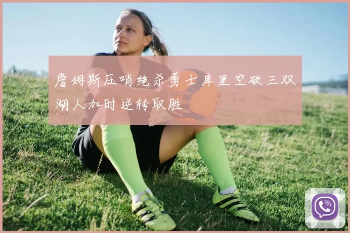 詹姆斯压哨绝杀勇士库里空砍三双湖人加时逆转取胜