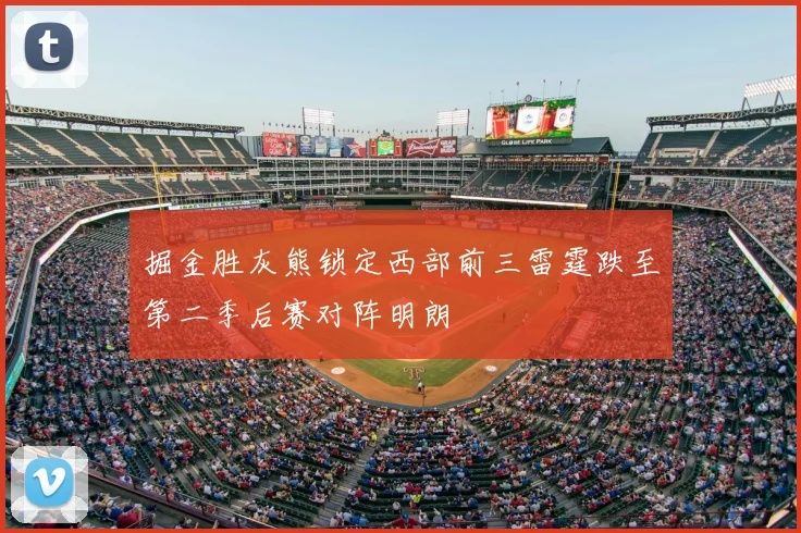 掘金胜灰熊锁定西部前三雷霆跌至第二季后赛对阵明朗