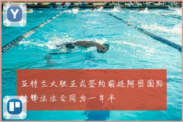 亚特兰大联正式签约前迈阿密国际边锋法法合同为一年半