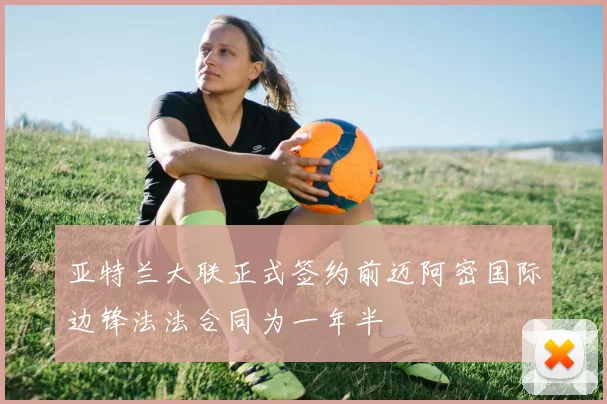亚特兰大联正式签约前迈阿密国际边锋法法合同为一年半
