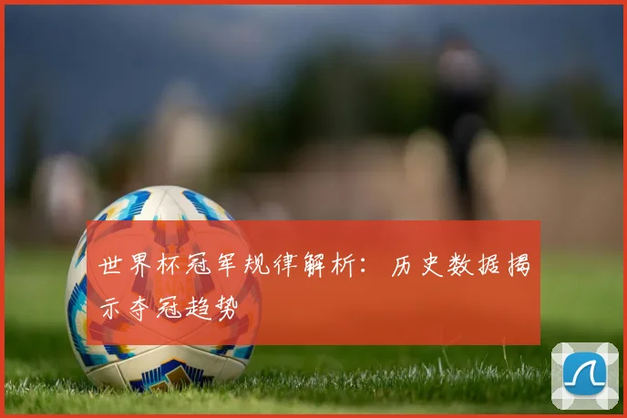 世界杯冠军规律解析:历史数据揭示夺冠趋势