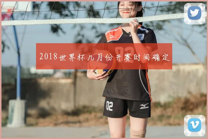 2018世界杯几月份开赛时间确定