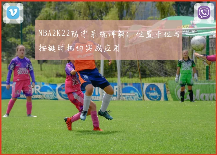 NBA2K22防守系统详解:位置卡位与按键时机的实战应用