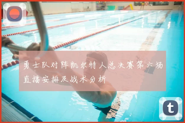 勇士队对阵凯尔特人总决赛第六场直播安排及战术分析