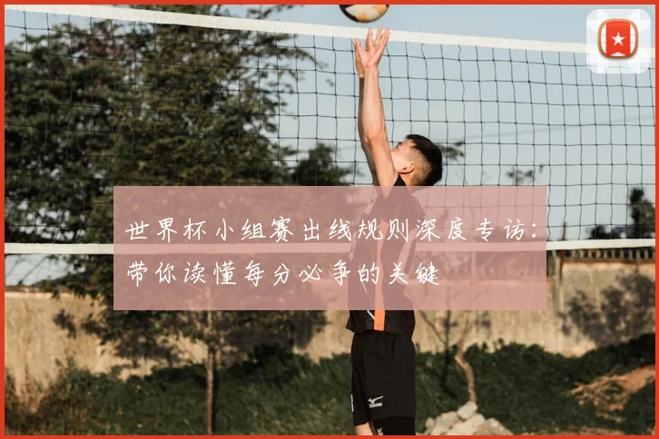 世界杯小组赛出线规则深度专访:带你读懂每分必争的关键