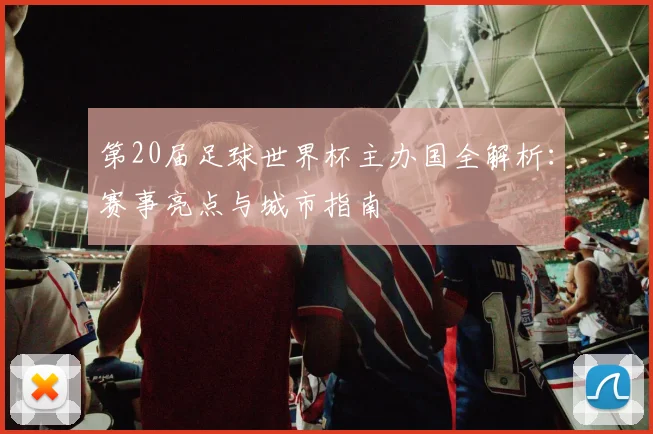 第20届足球世界杯主办国全解析：赛事亮点与城市指南