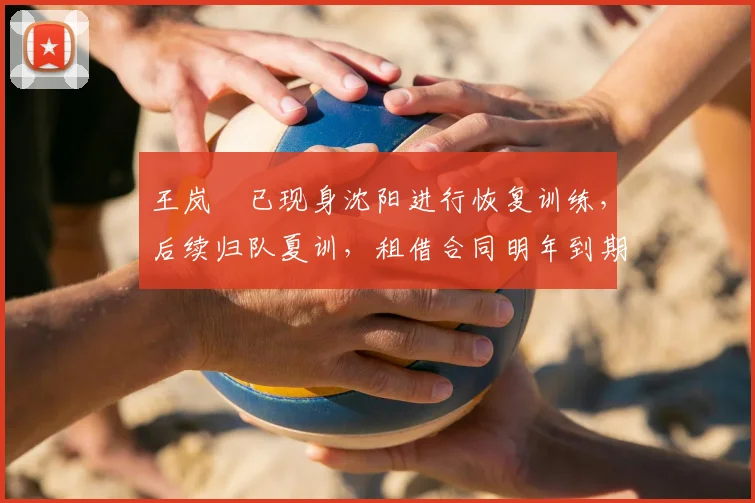 王岚嵚已现身沈阳进行恢复训练,后续归队夏训,租借合同明年到期
