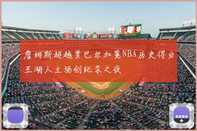 詹姆斯超越贾巴尔加冕NBA历史得分王湖人主场创纪录之夜