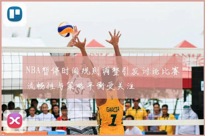NBA暂停时间规则调整引发讨论比赛流畅性与策略平衡受关注