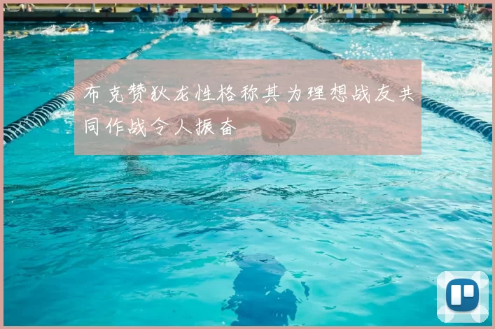布克赞狄龙性格称其为理想战友共同作战令人振奋