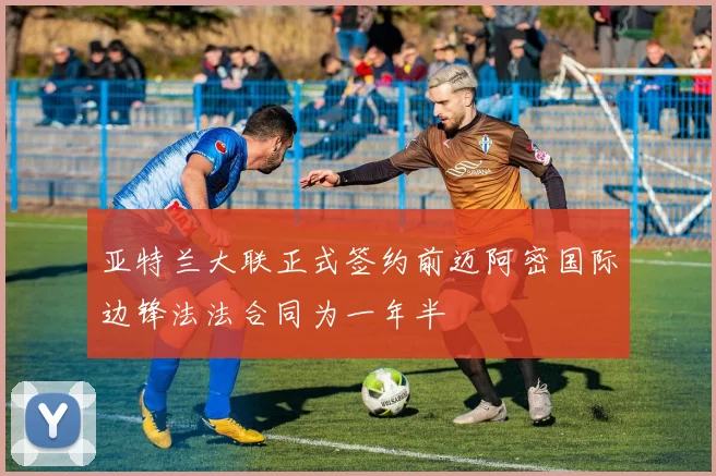 亚特兰大联正式签约前迈阿密国际边锋法法合同为一年半