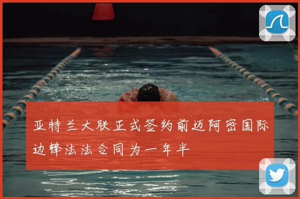 亚特兰大联正式签约前迈阿密国际边锋法法合同为一年半