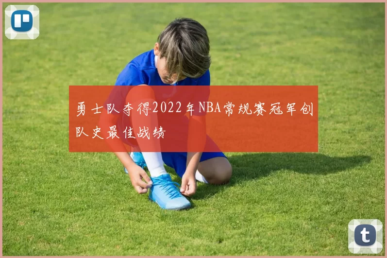勇士队夺得2022年NBA常规赛冠军创队史最佳战绩