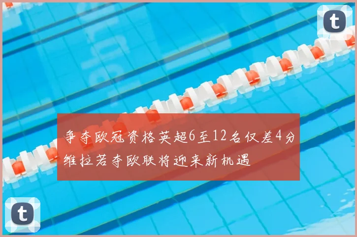 争夺欧冠资格英超6至12名仅差4分维拉若夺欧联将迎来新机遇