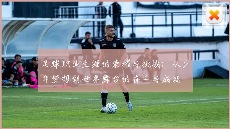 足球职业生涯的荣耀与挑战：从少年梦想到世界舞台的奋斗与成就