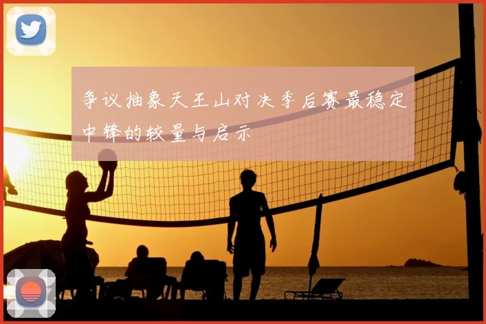 争议抽象天王山对决季后赛最稳定中锋的较量与启示