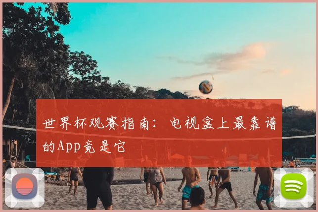 世界杯观赛指南:电视盒上最靠谱的App竟是它
