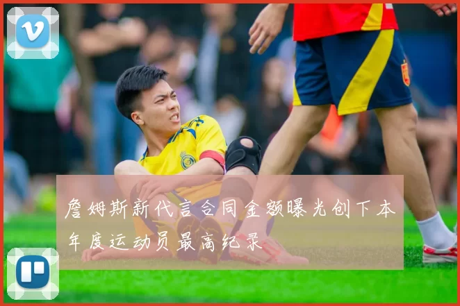 詹姆斯新代言合同金额曝光创下本年度运动员最高纪录