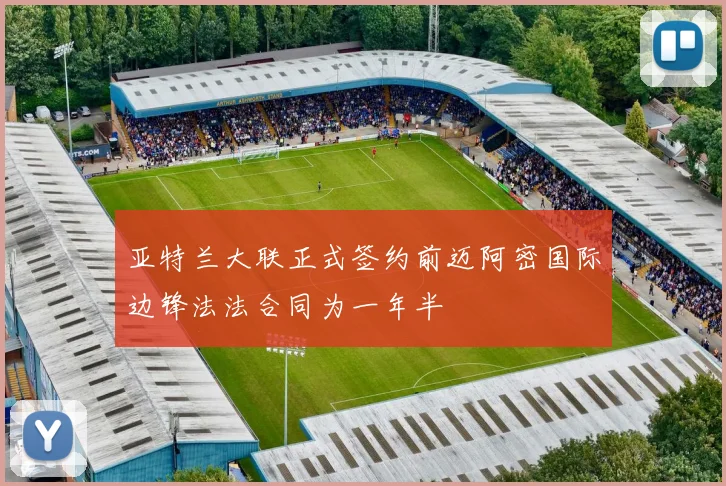 亚特兰大联正式签约前迈阿密国际边锋法法合同为一年半