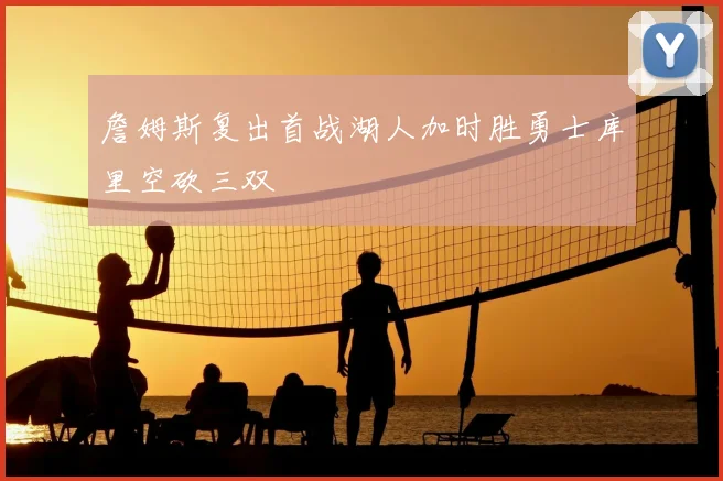 詹姆斯复出首战湖人加时胜勇士库里空砍三双