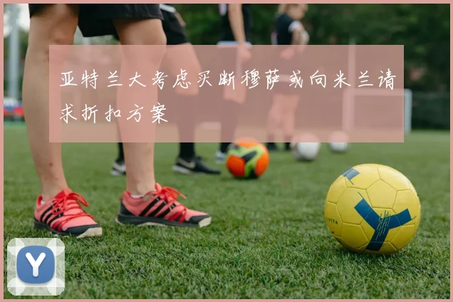 亚特兰大考虑买断穆萨或向米兰请求折扣方案