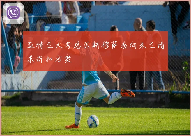 亚特兰大考虑买断穆萨或向米兰请求折扣方案