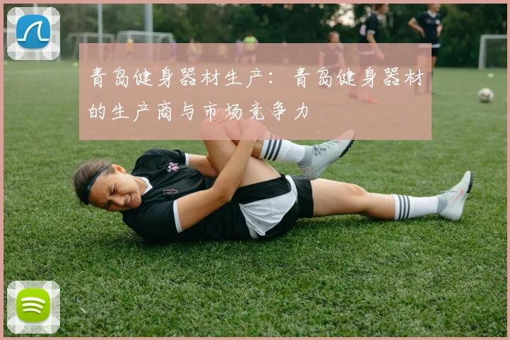 青岛健身器材生产：青岛健身器材的生产商与市场竞争力