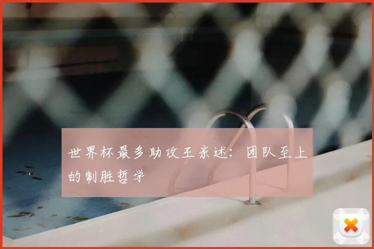 世界杯最多助攻王亲述:团队至上的制胜哲学