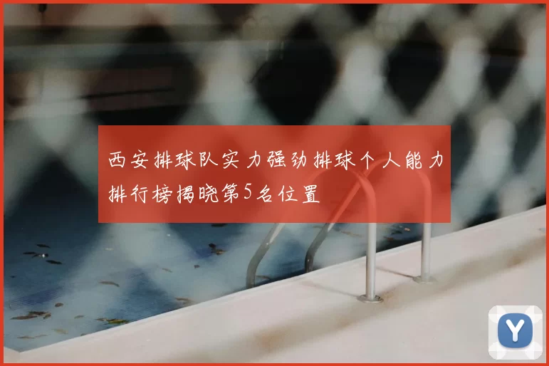 西安排球队实力强劲排球个人能力排行榜揭晓第5名位置