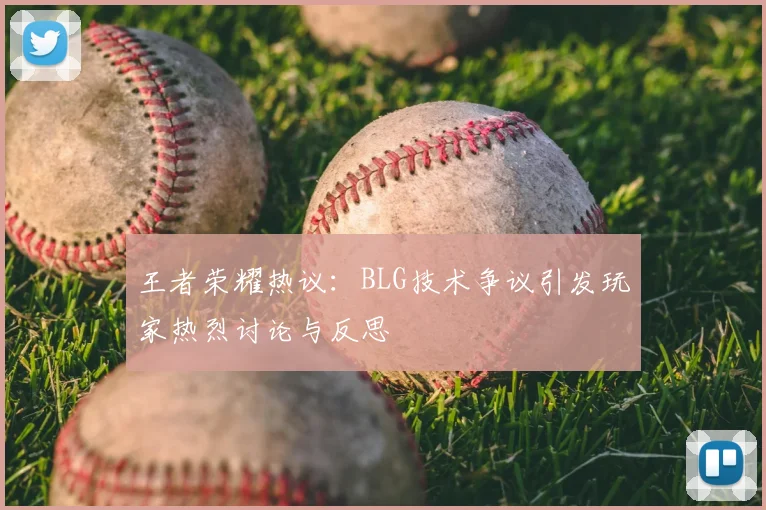 王者荣耀热议：BLG技术争议引发玩家热烈讨论与反思