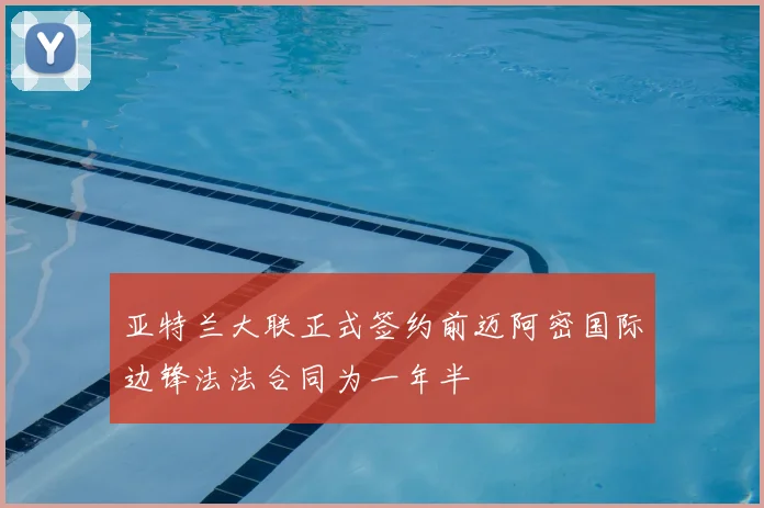 亚特兰大联正式签约前迈阿密国际边锋法法合同为一年半
