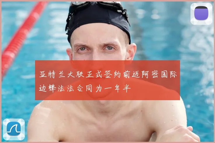亚特兰大联正式签约前迈阿密国际边锋法法合同为一年半