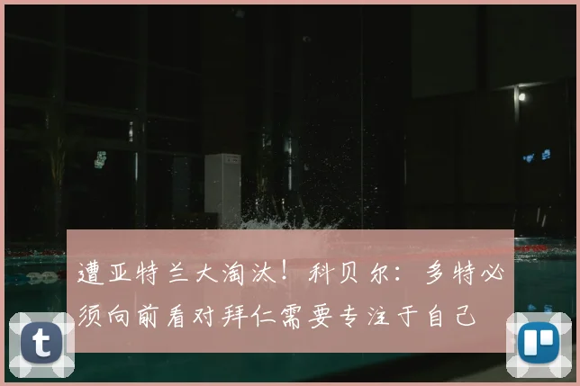 遭亚特兰大淘汰！科贝尔：多特必须向前看对拜仁需要专注于自己