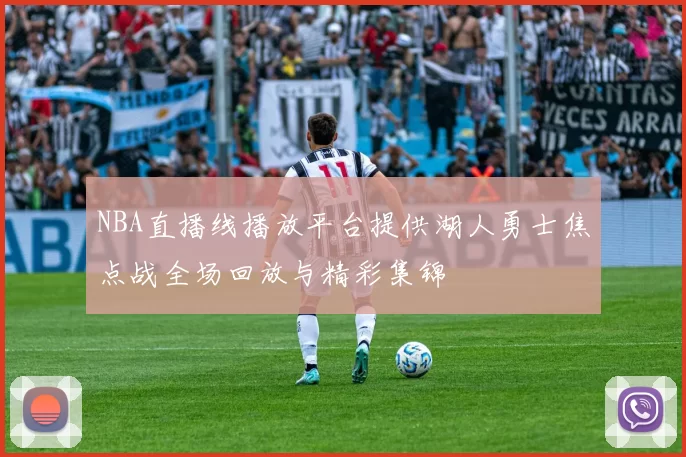 NBA直播线播放平台提供湖人勇士焦点战全场回放与精彩集锦