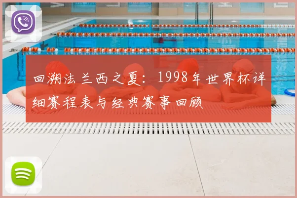 回溯法兰西之夏:1998年世界杯详细赛程表与经典赛事回顾
