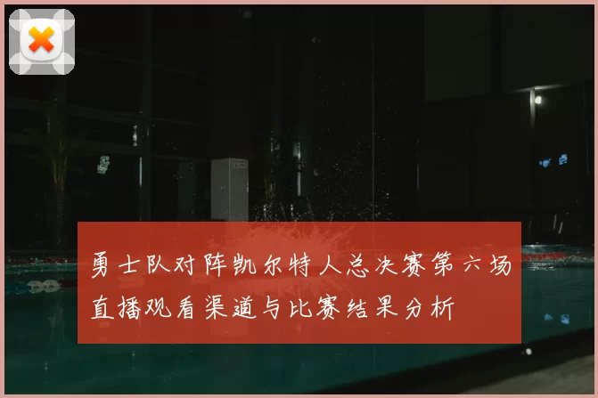 勇士队对阵凯尔特人总决赛第六场直播观看渠道与比赛结果分析