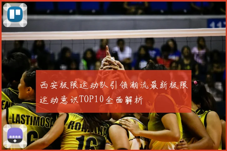 西安极限运动队引领潮流最新极限运动意识TOP10全面解析