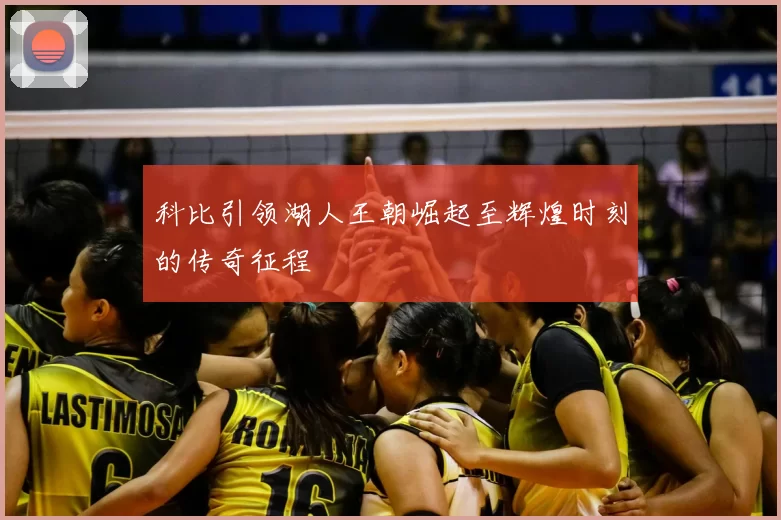 科比引领湖人王朝崛起至辉煌时刻的传奇征程