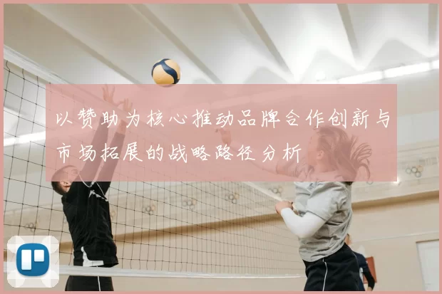 以赞助为核心推动品牌合作创新与市场拓展的战略路径分析