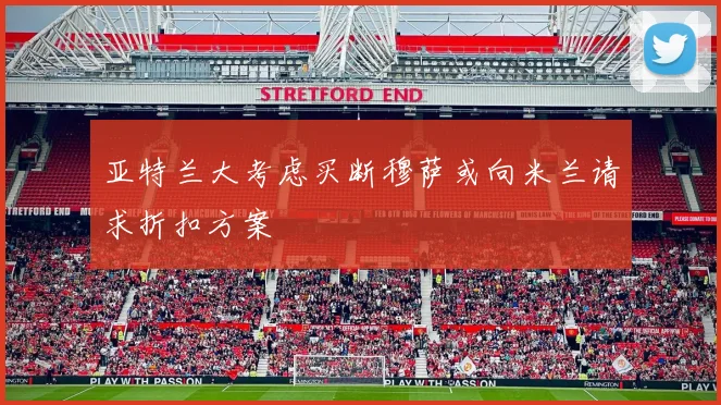 亚特兰大考虑买断穆萨或向米兰请求折扣方案