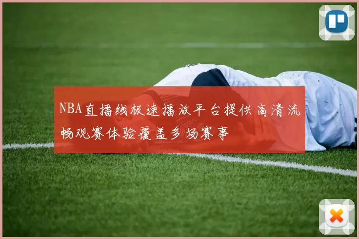 NBA直播线极速播放平台提供高清流畅观赛体验覆盖多场赛事