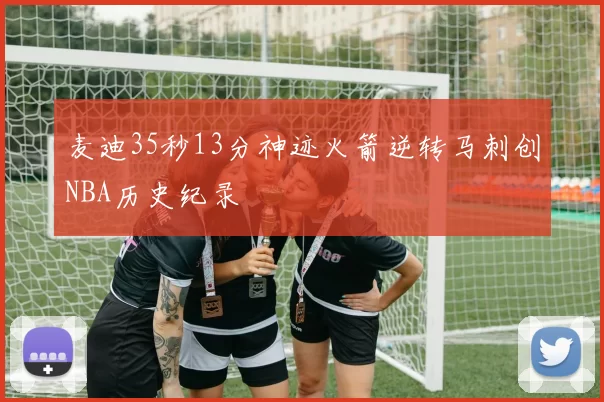 麦迪35秒13分神迹火箭逆转马刺创NBA历史纪录