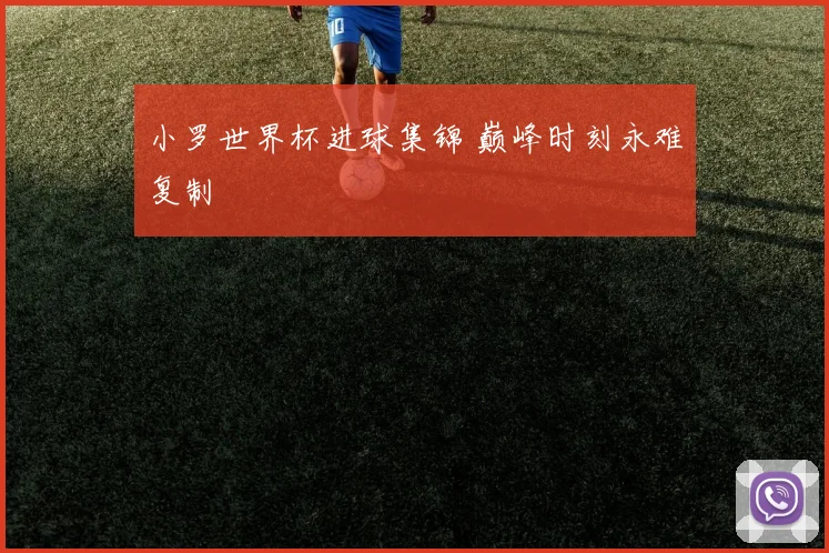 小罗世界杯进球集锦 巅峰时刻永难复制