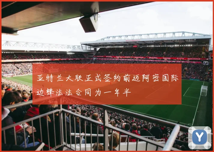 亚特兰大联正式签约前迈阿密国际边锋法法合同为一年半