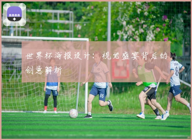 世界杯海报设计:视觉盛宴背后的创意解析