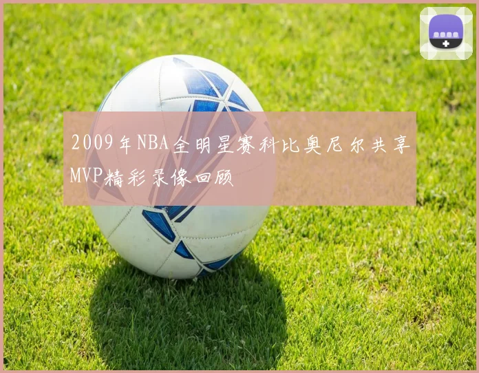 2009年NBA全明星赛科比奥尼尔共享MVP精彩录像回顾