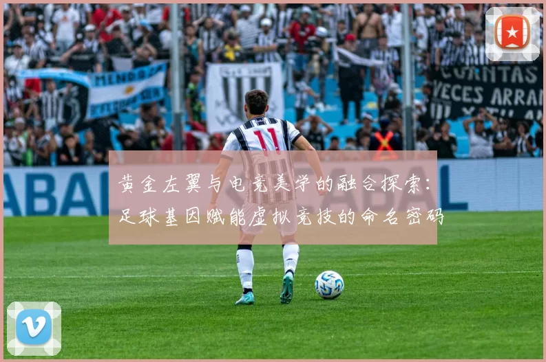 黄金左翼与电竞美学的融合探索：足球基因赋能虚拟竞技的命名密码