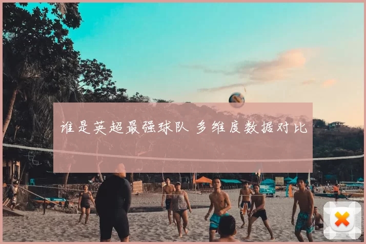 谁是英超最强球队 多维度数据对比