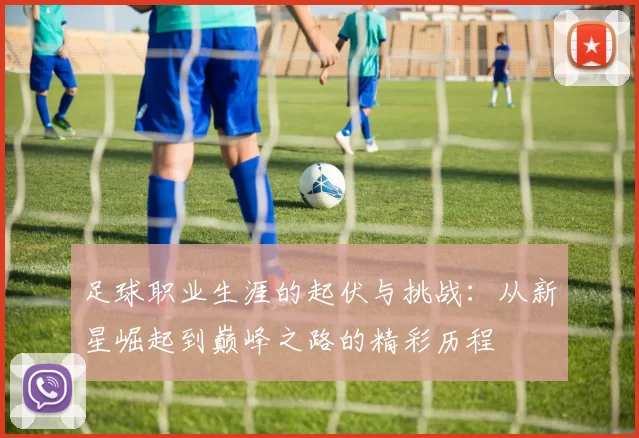 足球职业生涯的起伏与挑战：从新星崛起到巅峰之路的精彩历程